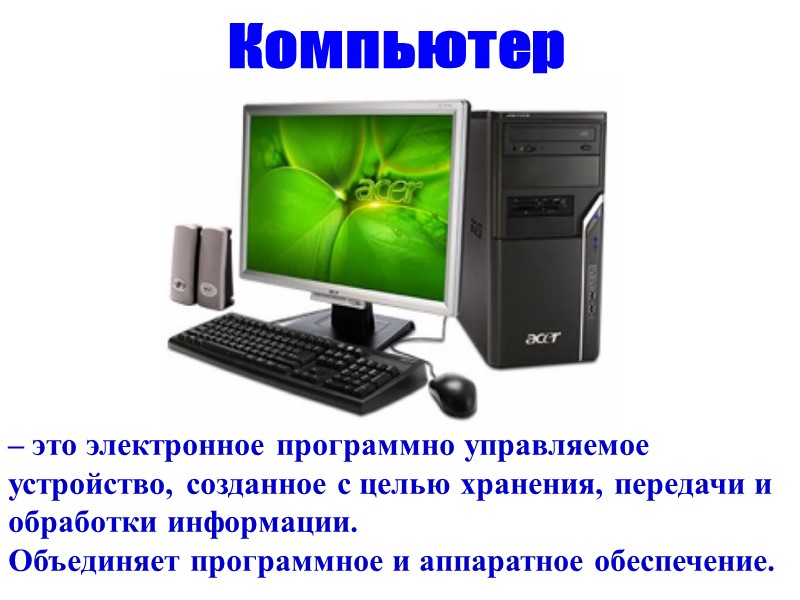 Компьютер – это электронное программно управляемое устройство, созданное с целью хранения, передачи и обработки